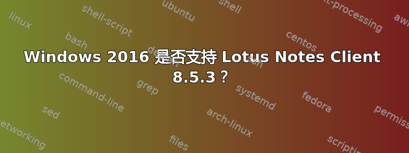 Windows 2016 是否支持 Lotus Notes Client 8.5.3？