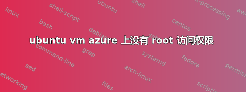 ubuntu vm azure 上没有 root 访问权限