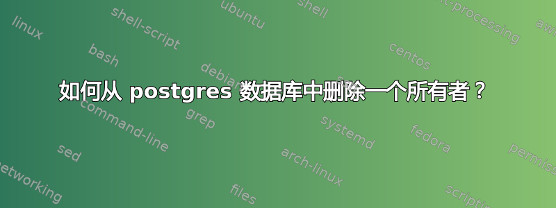 如何从 postgres 数据库中删除一个所有者？