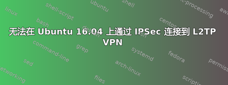 无法在 Ubuntu 16.04 上通过 IPSec 连接到 L2TP VPN