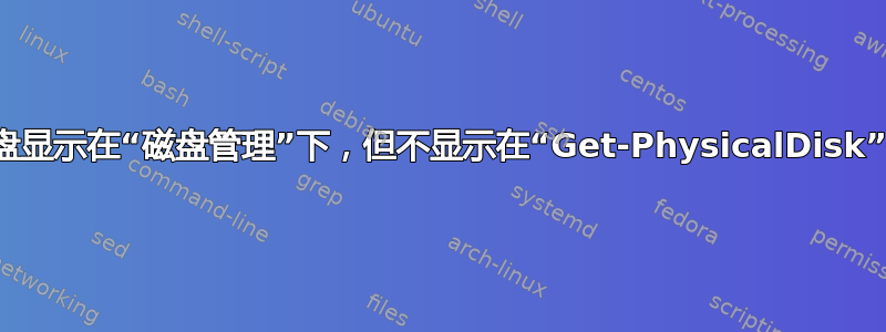 磁盘显示在“磁盘管理”下，但不显示在“Get-PhysicalDisk”下