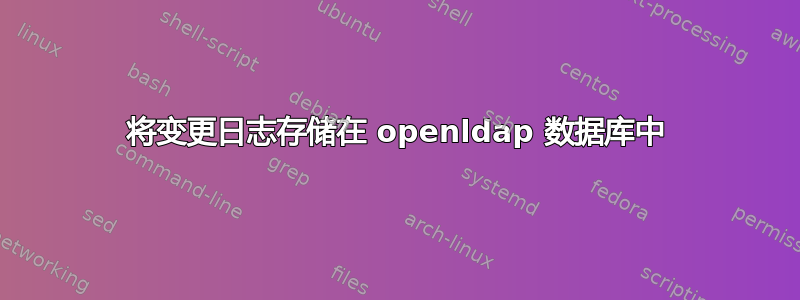 将变更日志存储在 openldap 数据库中