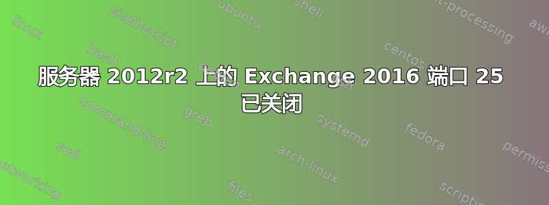 服务器 2012r2 上的 Exchange 2016 端口 25 已关闭