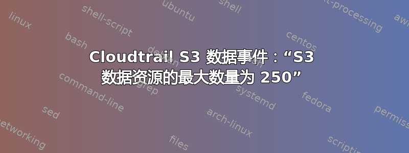 Cloudtrail S3 数据事件：“S3 数据资源的最大数量为 250”