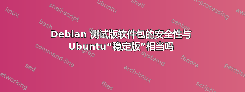 Debian 测试版软件包的安全性与 Ubuntu“稳定版”相当吗