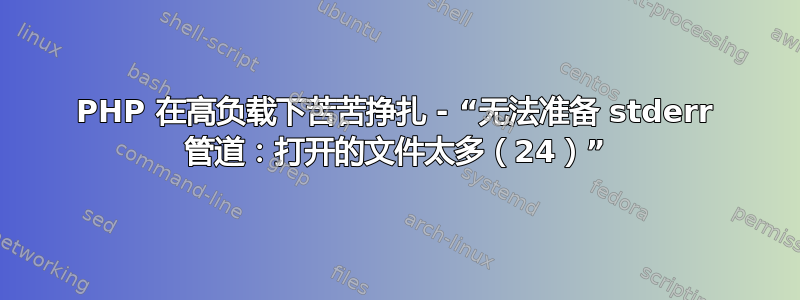 PHP 在高负载下苦苦挣扎 - “无法准备 stderr 管道：打开的文件太多（24）”