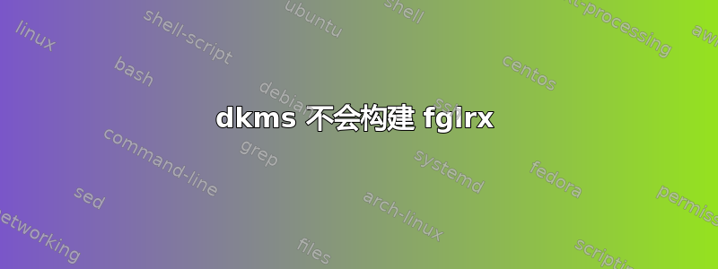 dkms 不会构建 fglrx