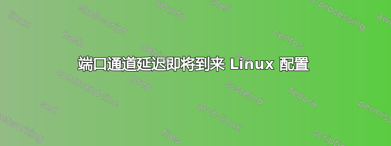 端口通道延迟即将到来 Linux 配置