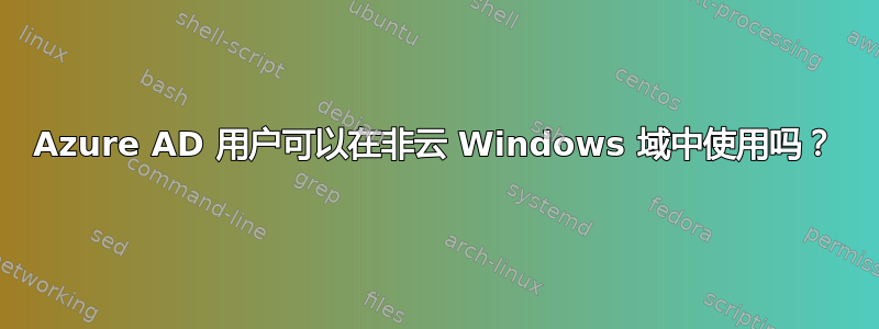 Azure AD 用户可以在非云 Windows 域中使用吗？