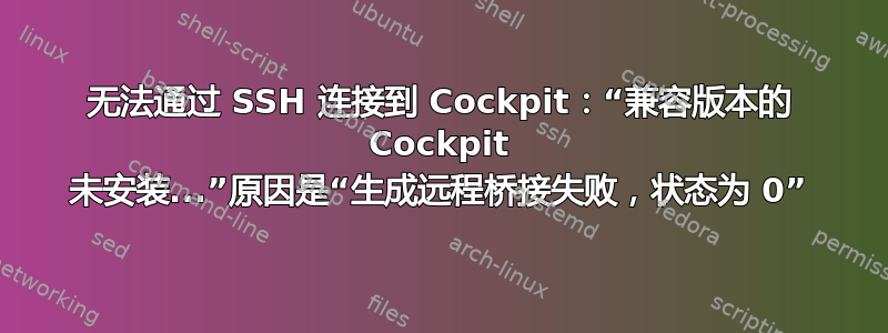 无法通过 SSH 连接到 Cockpit：“兼容版本的 Cockpit 未安装...”原因是“生成远程桥接失败，状态为 0”