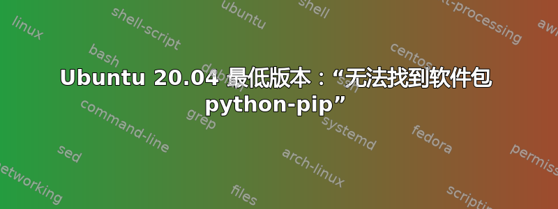 Ubuntu 20.04 最低版本：“无法找到软件包 python-pip”