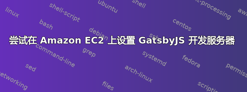 尝试在 Amazon EC2 上设置 GatsbyJS 开发服务器