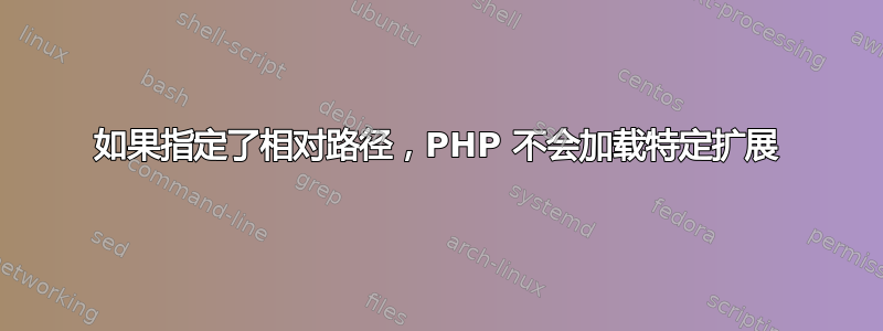 如果指定了相对路径，PHP 不会加载特定扩展