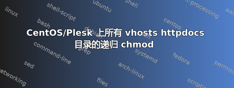 CentOS/Plesk 上所有 vhosts httpdocs 目录的递归 chmod 