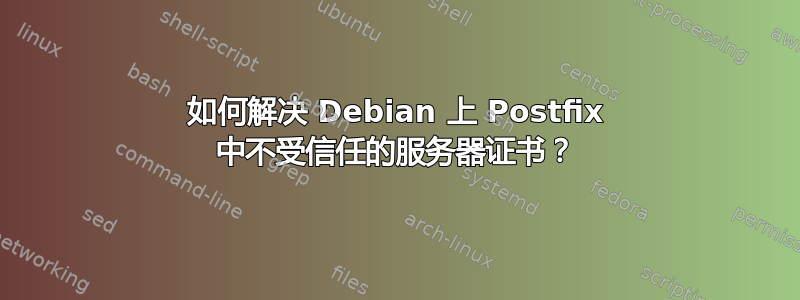 如何解决 Debian 上 Postfix 中不受信任的服务器证书？