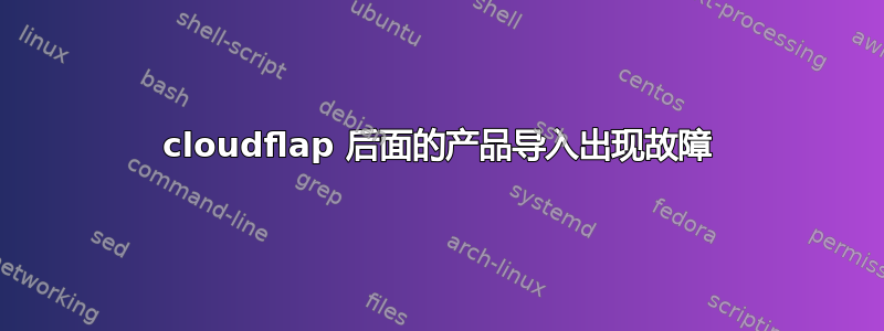 cloudflap 后面的产品导入出现故障