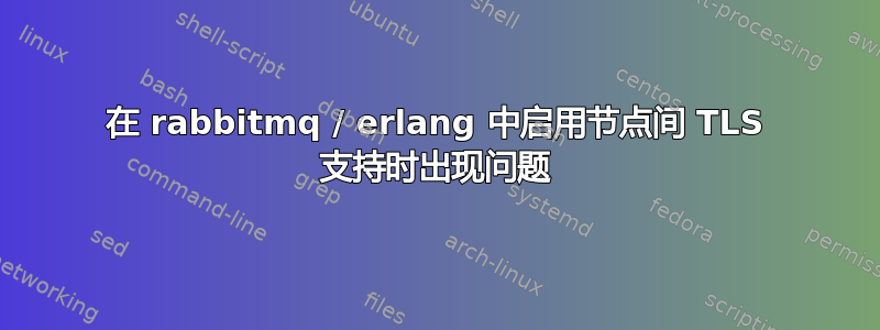 在 rabbitmq / erlang 中启用节点间 TLS 支持时出现问题