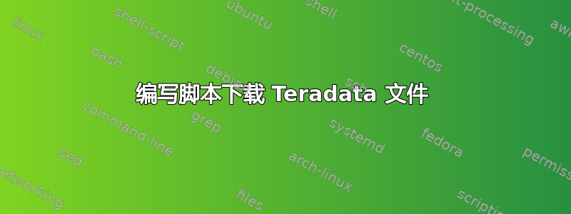 编写脚本下载 Teradata 文件