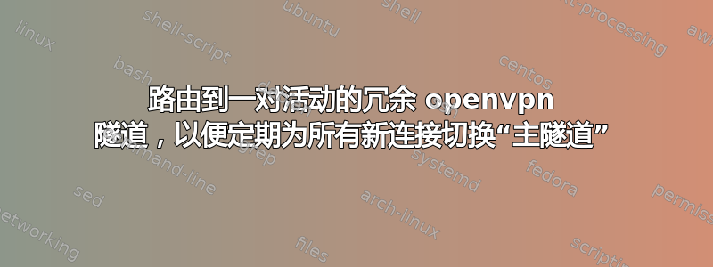 路由到一对活动的冗余 openvpn 隧道，以便定期为所有新连接切换“主隧道”