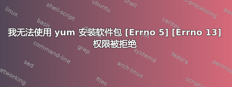 我无法使用 yum 安装软件包 [Errno 5] [Errno 13] 权限被拒绝