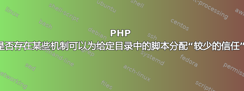 PHP 中是否存在某些机制可以为给定目录中的脚本分配“较少的信任”？