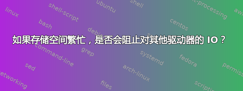 如果存储空间繁忙，是否会阻止对其他驱动器的 IO？