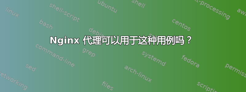 Nginx 代理可以用于这种用例吗？