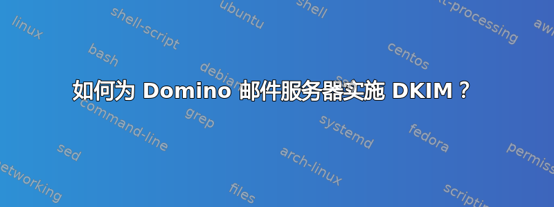 如何为 Domino 邮件服务器实施 DKIM？