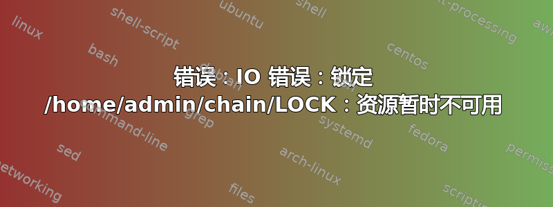 错误：IO 错误：锁定 /home/admin/chain/LOCK：资源暂时不可用