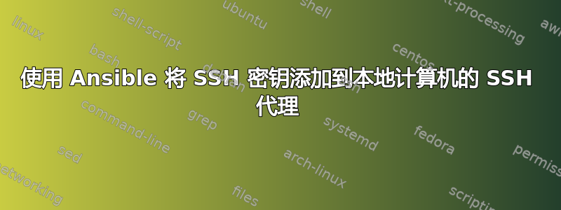 使用 Ansible 将 SSH 密钥添加到本地计算机的 SSH 代理