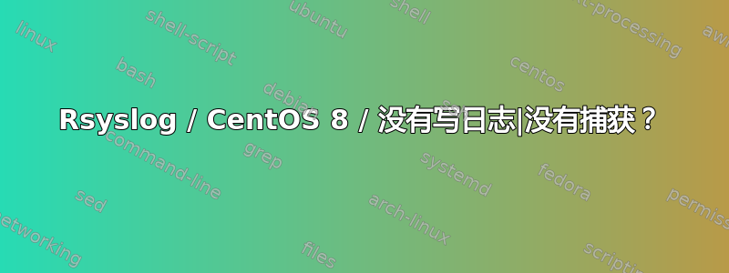 Rsyslog / CentOS 8 / 没有写日志|没有捕获？