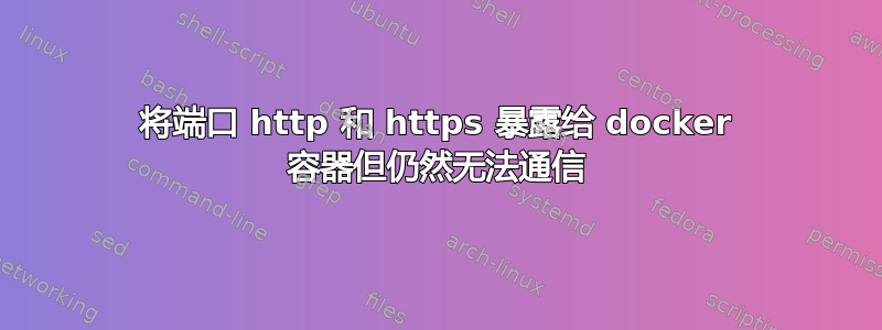 将端口 http 和 https 暴露给 docker 容器但仍然无法通信