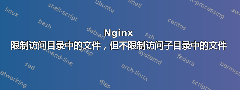 Nginx 限制访问目录中的文件，但不限制访问子目录中的文件