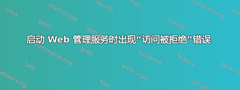 启动 Web 管理服务时出现“访问被拒绝”错误