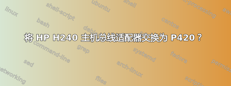 将 HP H240 主机总线适配器交换为 P420？