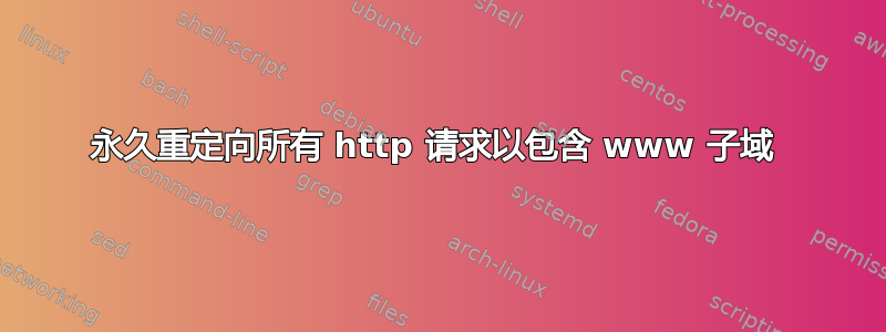 永久重定向所有 http 请求以包含 www 子域 