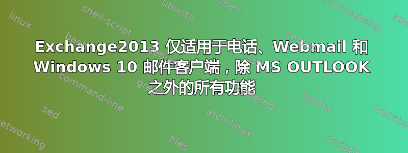 Exchange2013 仅适用于电话、Webmail 和 Windows 10 邮件客户端，除 MS OUTLOOK 之外的所有功能