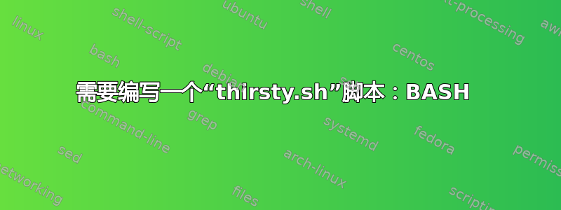 需要编写一个“thirsty.sh”脚本：BASH 