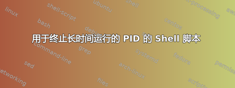 用于终止长时间运行的 PID 的 Shell 脚本