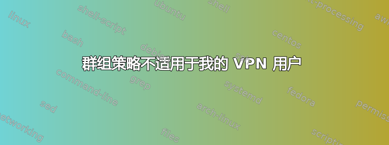 群组策略不适用于我的 VPN 用户