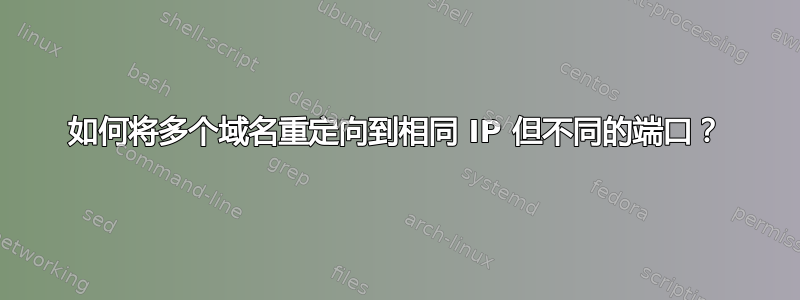 如何将多个域名重定向到相同 IP 但不同的端口？