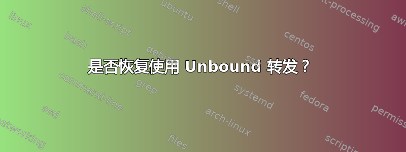 是否恢复使用 Unbound 转发？