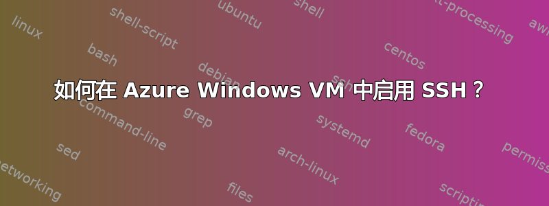 如何在 Azure Windows VM 中启用 SSH？