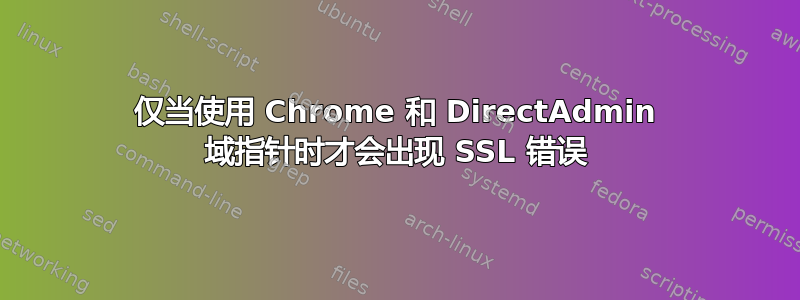 仅当使用 Chrome 和 DirectAdmin 域指针时才会出现 SSL 错误