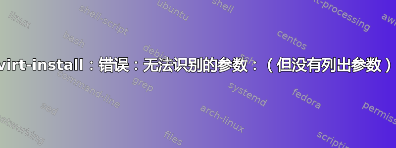 virt-install：错误：无法识别的参数：（但没有列出参数）