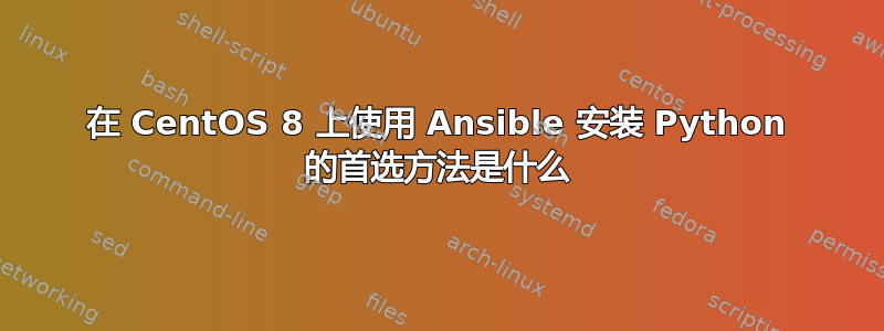 在 CentOS 8 上使用 Ansible 安装 Python 的首选方法是什么