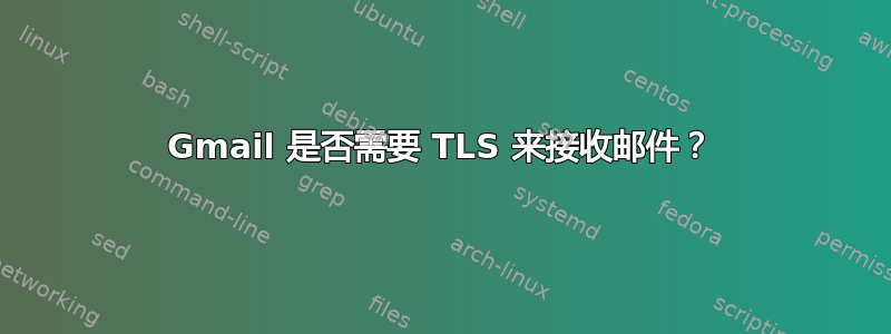 Gmail 是否需要 TLS 来接收邮件？