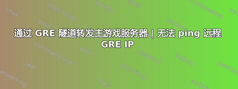 通过 GRE 隧道转发主游戏服务器 | 无法 ping 远程 GRE IP