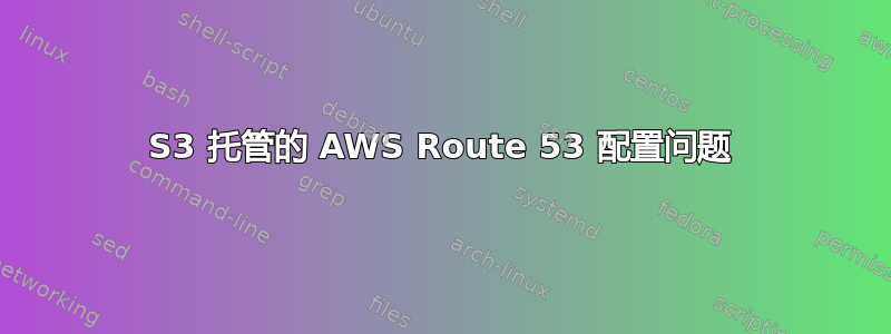 S3 托管的 AWS Route 53 配置问题