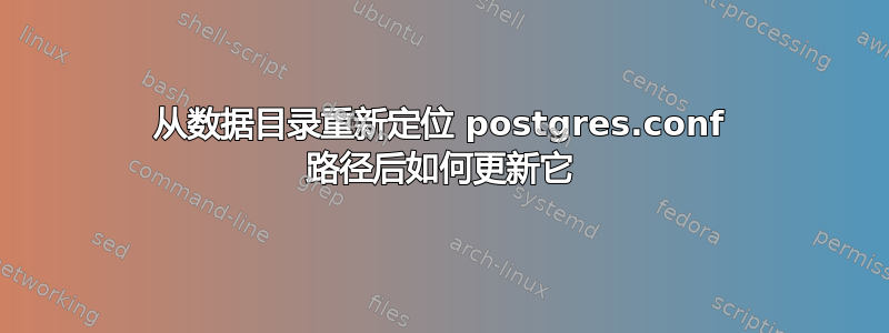 从数据目录重新定位 postgres.conf 路径后如何更新它